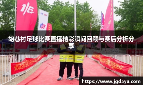 胡巷村足球比赛直播精彩瞬间回顾与赛后分析分享