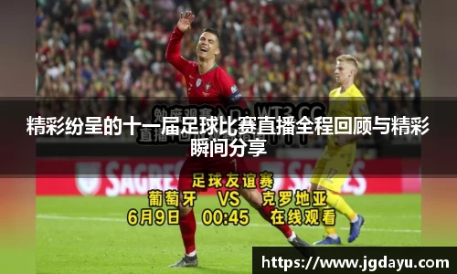精彩纷呈的十一届足球比赛直播全程回顾与精彩瞬间分享