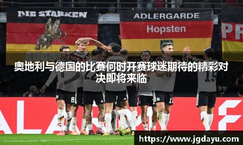 奥地利与德国的比赛何时开赛球迷期待的精彩对决即将来临