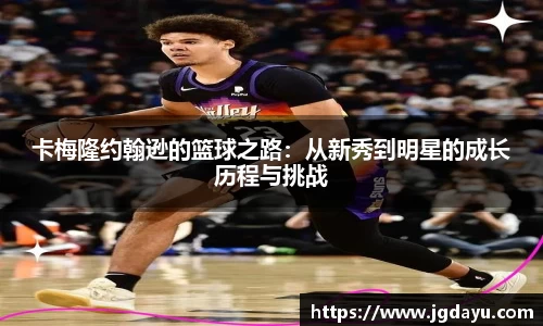 卡梅隆约翰逊的篮球之路：从新秀到明星的成长历程与挑战