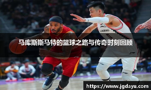 马库斯斯马特的篮球之路与传奇时刻回顾