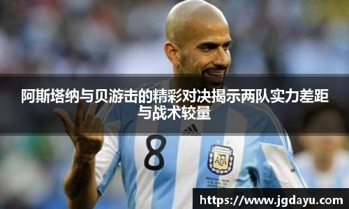 阿斯塔纳与贝游击的精彩对决揭示两队实力差距与战术较量
