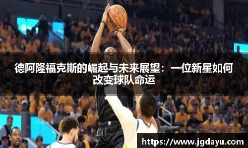 德阿隆福克斯的崛起与未来展望：一位新星如何改变球队命运