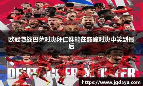 欧冠激战巴萨对决拜仁谁能在巅峰对决中笑到最后