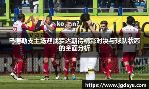 乌德勒支主场迎战罗达期待精彩对决与球队状态的全面分析