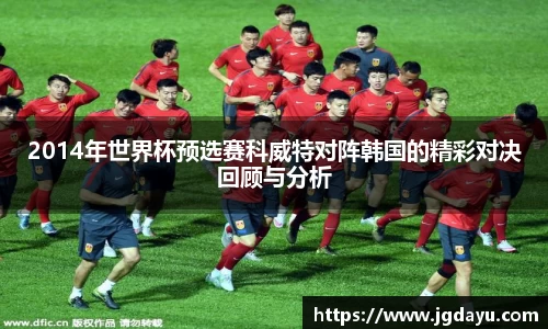 2014年世界杯预选赛科威特对阵韩国的精彩对决回顾与分析