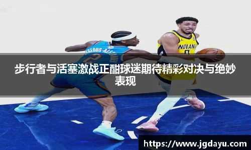 步行者与活塞激战正酣球迷期待精彩对决与绝妙表现