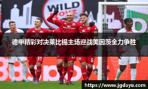 德甲精彩对决莱比锡主场迎战美因茨全力争胜