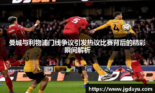 曼城与利物浦门线争议引发热议比赛背后的精彩瞬间解析