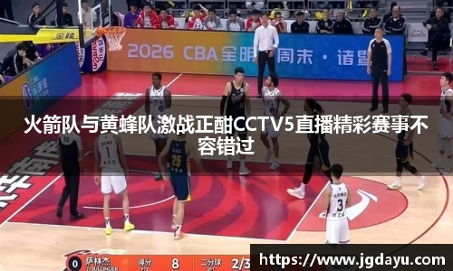 火箭队与黄蜂队激战正酣CCTV5直播精彩赛事不容错过
