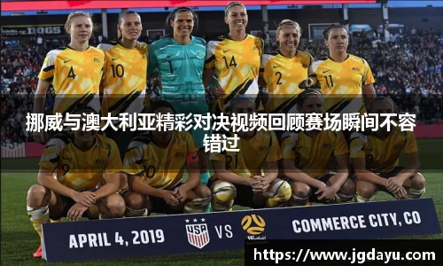 挪威与澳大利亚精彩对决视频回顾赛场瞬间不容错过
