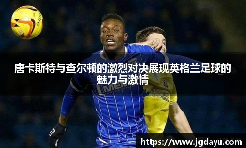 唐卡斯特与查尔顿的激烈对决展现英格兰足球的魅力与激情