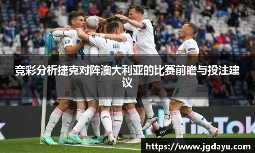 竞彩分析捷克对阵澳大利亚的比赛前瞻与投注建议